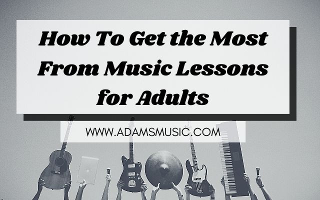 How To Get the Most From Music Lessons for Adults - www.adamsmusic.com