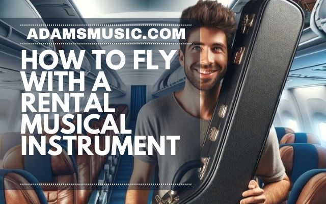 How To Fly with Rental Musical Instruments
