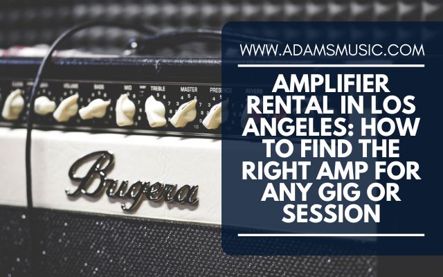 Amplifier Rental Los Angeles: How to Find the Right Amp for Any Gig or Session